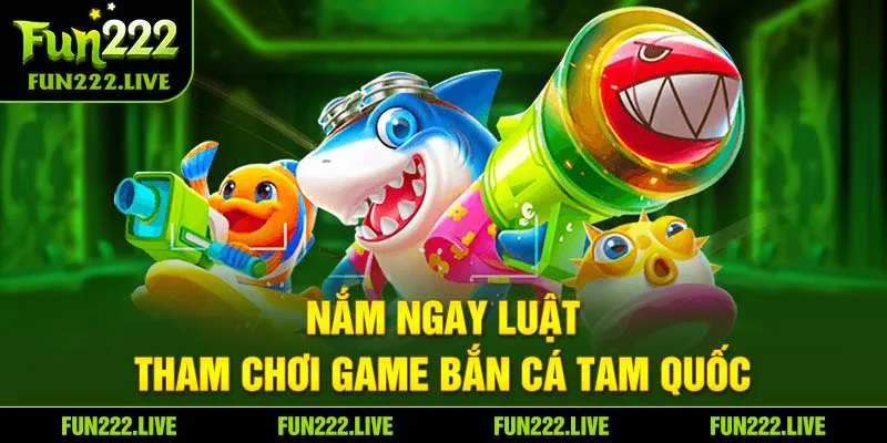 Nắm ngay luật tham chơi game Bắn Cá Tam Quốc